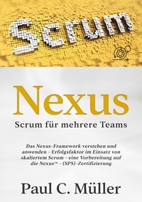 Paul C. Müller - Nexus - Scrum für mehrere Teams - Das Nexus-Framework verstehen und anwenden - Erfolgsfaktor im Einsatz von skaliertem Scrum - eine Vorbereitung auf die NexusTM-(SPS)-Zertifizierung.