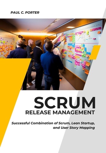 Paul C. Porter - Scrum Release Management: Successful Combination of Scrum, Lean Startup, and User Story Mapping.
