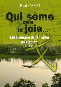 Paul Carat - Qui sème dans la joie... - Missionnaire dans l'enfer du Vietnam (1952-1976).