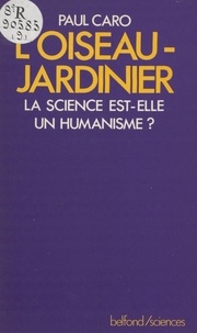 Paul Caro - L'Oiseau jardinier - La science est-elle un humanisme ?.