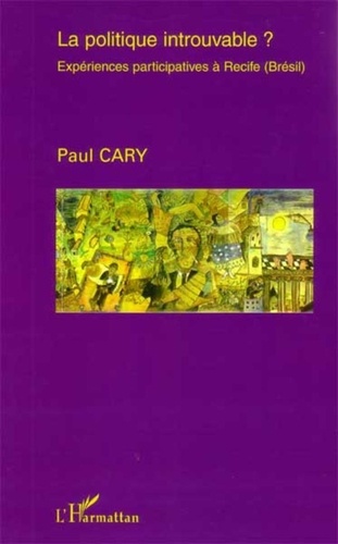 Paul Cary - La politique introuvable ? - Expériences participatives à Recife (Brésil).