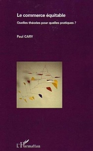 Paul Cary - Le commerce équitable - Quelles théories pour quelles pratiques ?.