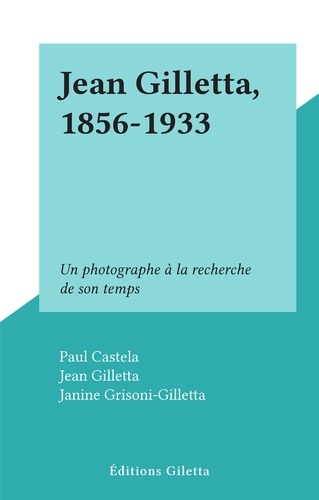 Paul Castela et Jean Gilletta - Jean Gilletta, 1856-1933 - Un photographe à la recherche de son temps.