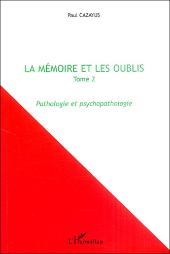 Paul Cazayus - La mémoire et les oublis - Tome 2, Pathologie et psychopathologie.