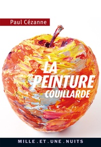 Paul Cézanne - La Peinture couillarde - Lettres et propos choisis.