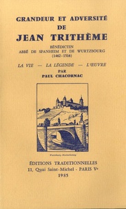 Paul Chacornac - Grandeur et adversité de Jean Trithème - Bénédiction Abbé de Spanheim et de Wurtzbourg (1462-1516) - La vie, La légende, L'oeuvre.
