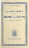 Paul Chacornac et Pierre Chaux - La vie simple de René Guénon.