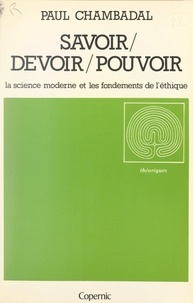 Paul Chambadal et Alain de Benoist - Savoir, devoir, pouvoir - La science moderne et les fondements de l'éthique.