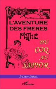 Paul Charbon - L'aventure des frères Pathé - Du coq au saphir.