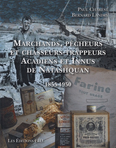 Paul Charest et Bernard Landry - Marchands, pêcheurs et chasseurs-trappeurs Acadiens et Innus de Natashquan, 1855-1950.