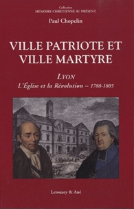 Paul Chopelin - Ville patriote et ville martyre - Lyon, l'Eglise et la Révolution (1788-1805).