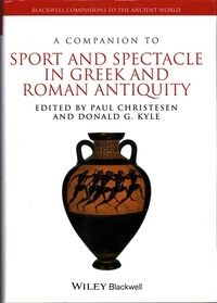 Paul Christesen et Donald G. Kyle - A Companion to Sport and Spectacle in Greek and Roman Antiquity.