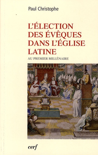 Paul Christophe - L'élection des évêques dans l'Eglise latine au premier millénaire.