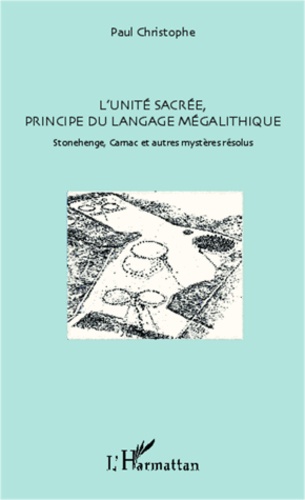 Paul Christophe - L'unité sacré, principe du langage mégalithique - Stonehenge, Carnac et autres mystères résolus.