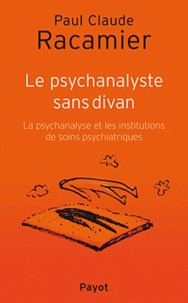 Paul-Claude Racamier - Le psychanalyste sans divan - La psychanalyse et les institutions de soins psychiatriques.