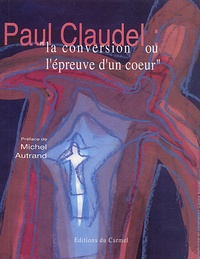 Paul Claudel - La Conversion Ou L'Epreuve D'Un Coeur.