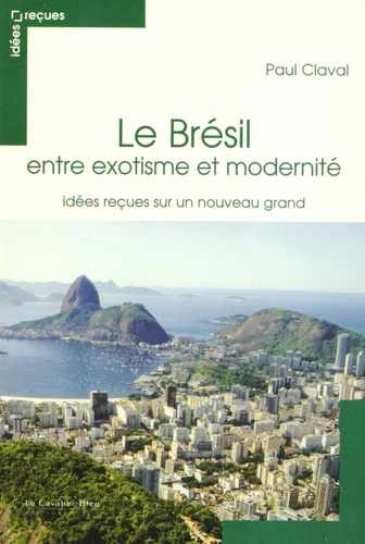 Paul Claval - Le Brésil entre exotisme et modernité - Idées reçues sur un nouveau grand.