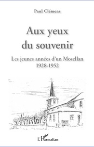 Paul Clémens - Aux yeux du souvenir - Les jeunes années d'un Mosellan 1928-1952.