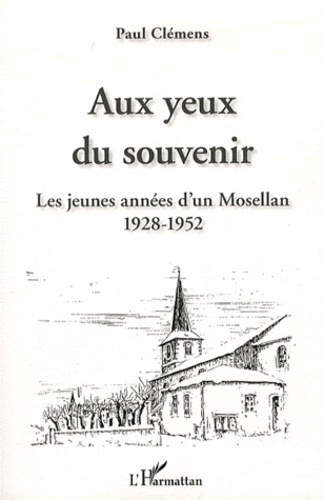 Paul Clémens - Aux yeux du souvenir - Les jeunes années d'un Mosellan 1928-1952.