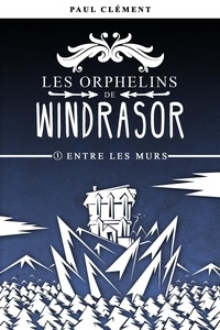 Paul Clément - Les orphelins de Windrasor Tome 1 : Entre les murs.