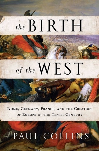 The Birth of the West. Rome, Germany, France, and the Creation of Europe in the Tenth Century