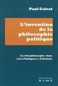 Paul Colrat - L'invention de la philosophie politique - La cité-philosophe dans "Les Politiques" d'Aristote.