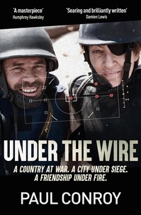 Paul Conroy - Under the Wire - Beseiged and Critically Wounded, My Escape From Syria.