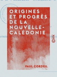 Paul Cordeil - Origines et Progrès de la Nouvelle-Calédonie.