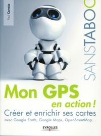 Paul Correia - Mon GPS en action ! - Créer et enrichir ses cartes avec Google Earth, Google Maps, OpenStreetMap....