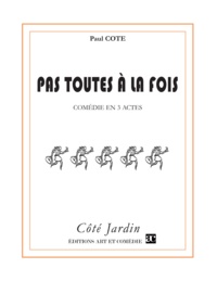 Paul Cote - Côté Jardin  : Pas toutes à la fois - Comédie en trois actes.