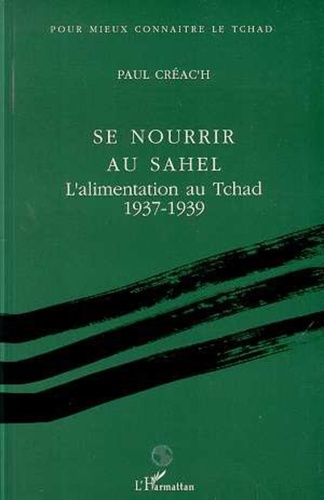 Paul Créac'h - Se nourrir au Sahel - L'alimentation au Tchad, 1937-1939....