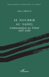 Paul Créac'h - Se nourrir au Sahel - L'alimentation au Tchad, 1937-1939....
