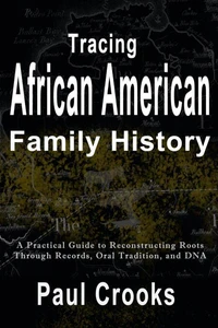Tracing African American Family History A Practical Guide to Reconstructing Roots Through Records, Oral History, and DNA