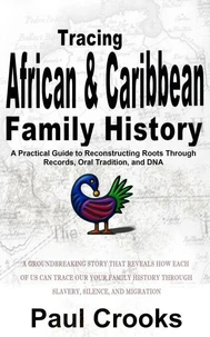 Tracing African Caribbean Family History A Practical Guide to Reconstructing Roots Through Records, Oral Tradition, and DNA