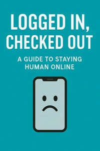 Logged In, Checked Out: A Guide to Staying Human Online