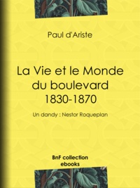 Paul d' Ariste - La Vie et le Monde du boulevard (1830-1870) - Un dandy : Nestor Roqueplan.