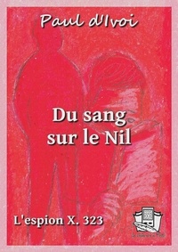 Paul D'Ivoi - Du sang sur le Nil - L'espion X. 323 - volume III.