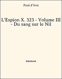 Paul D’Ivoi - L'Espion X. 323 - Volume III - Du sang sur le Nil.