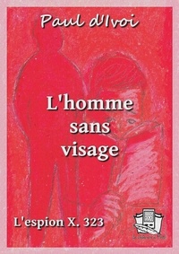 Paul D'Ivoi - L'homme sans visage - L'espion X. 323 - Volume I.