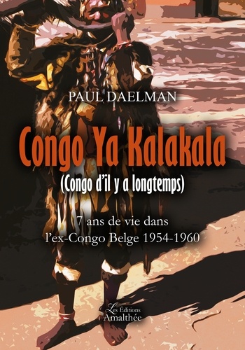 Paul Daelman - Congo Ya Kalakala (Congo d'il y a longtemps) - 7 ans de vie dans l'ex-Congo belge (1954-1960).