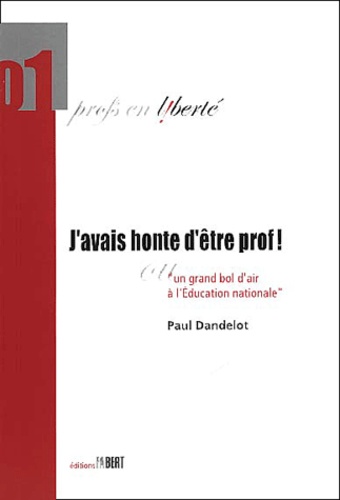 Paul Dandelot - J'Avais Honte D'Etre Prof ! Ou Un Grand Bol D'Air A L'Education Nationale.