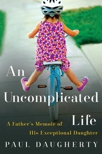 Paul Daugherty - An Uncomplicated Life - A Father's Memoir of His Exceptional Daughter.