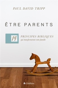 Paul David Tripp - Etre parents - 14 principes bibliques qui transformeront votre famille.