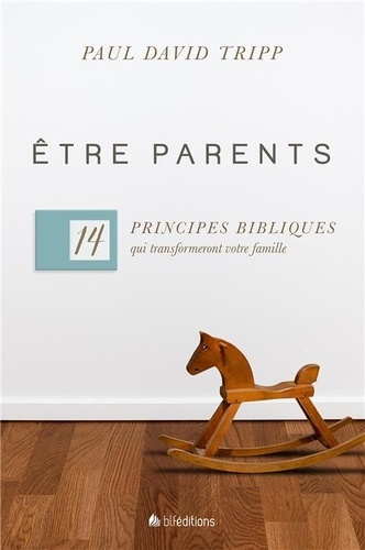 Etre parents. 14 principes bibliques qui transformeront votre famille