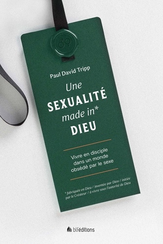 Paul David Tripp - La sexualité made in Dieu - Vivre en disciple dans un monde obsédé par le sexe.