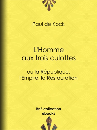 L'Homme aux trois culottes. ou la République, l'Empire, la Restauration