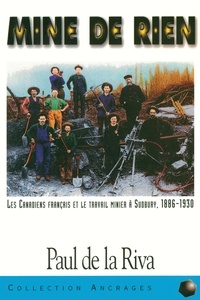 Paul de La Riva - Mine de rien - Les Canadiens français et le travail minier à Sudbuay, 1886-1930.