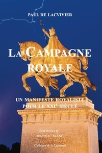 Paul de Lacvivier - La Campagne royale - Un manifeste royaliste pour le XXIe siècle.