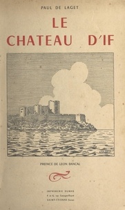 Paul de Laget et Léon Bancal - Le château d'If - Son histoire, ses prisonniers.