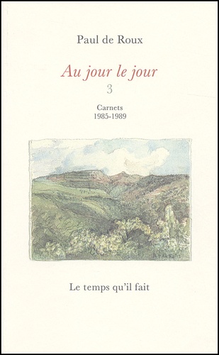 Paul de Roux - Au Jour Le Jour. Tome 3, Carnets 1985-1989.